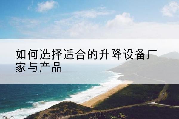 义安电动升降平台厂家-如何选择适合的升降设备厂家与产品