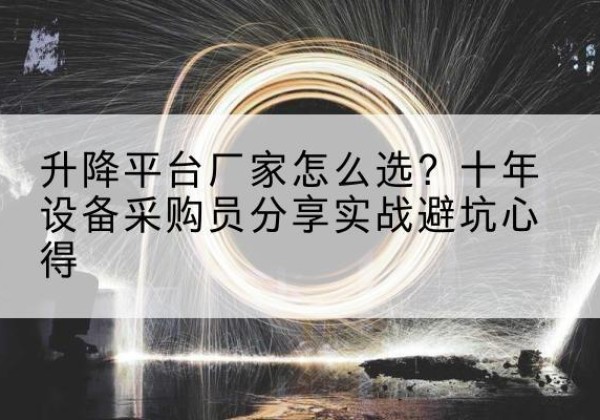 义安升降平台厂家-怎么选？十年设备采购员分享实战避坑心得