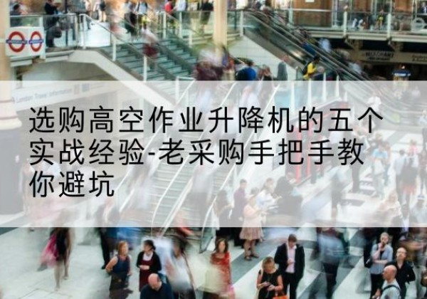 义安高空作业升降机厂家-选购高空作业升降机的五个实战经验-老采购手把手教你避坑