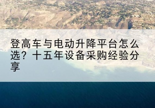 义安登高车厂家厂家-登高车与电动升降平台怎么选？十五年设备采购经验分享