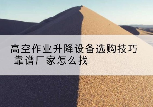 义安电动升降平台厂家推荐-高空作业升降设备选购技巧 靠谱厂家怎么找
