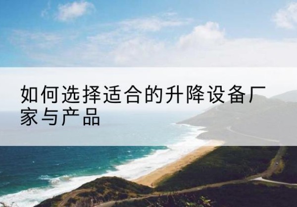 义安电动升降平台厂家-如何选择适合的升降设备厂家与产品
